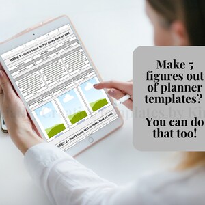 May include: A person using a tablet displaying planner templates. The tablet screen shows a weekly layout with sections for text and images. The text on the screen says "WEEK 1" and "WEEK 2". A text box on the right says "Make 5 figures out of planner templates? You can do that too!"