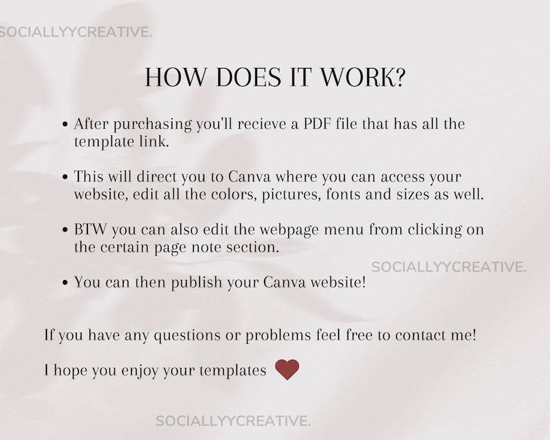 May include: A white background with black text explaining how to use a Canva template. The text says "HOW DOES IT WORK?" and includes bullet points explaining that after purchasing, you will receive a PDF file with a link to a Canva template. You can then edit the colors, pictures, fonts, and sizes of the template. You can also edit the webpage menu by clicking on the certain page note section. Finally, you can publish your Canva website. The text also says "If you have any questions or problems feel free to contact me! I hope you enjoy your templates." and includes a red heart icon.