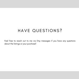 May include: Text on a white background that reads "HAVE QUESTIONS?" and "Feel free to reach out to me via Etsy messages if you have any questions about the listings or your purchase!"