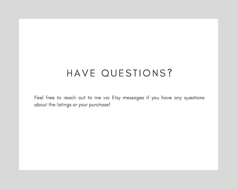 May include: Text on a white background that reads "HAVE QUESTIONS?" and "Feel free to reach out to me via Etsy messages if you have any questions about the listings or your purchase!"
