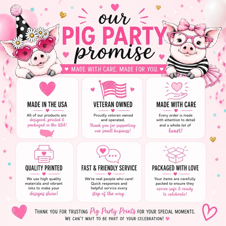 May include: A pink infographic titled Our Pig Party Promise featuring two cartoon pigs. It lists six business commitments including Made in the USA, Veteran Owned, Made with Care, Quality Printed, Fast & Friendly Service, and Packaged with Love.