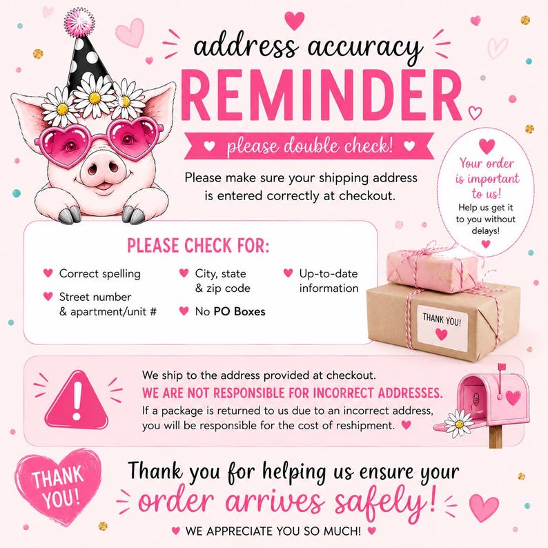 May include: A pink informational graphic featuring a cartoon pig wearing a party hat and heart-shaped glasses. The text reads address accuracy REMINDER, please double check, and includes instructions for verifying shipping addresses for orders.
