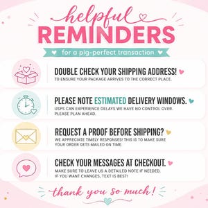 May include: A light pink informational graphic titled HELPFUL REMINDERS for a pig-perfect transaction. It lists four points: double check shipping address, note estimated delivery windows, request a proof before shipping, and check messages at checkout.