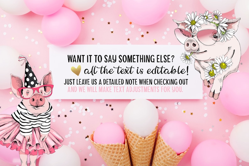 May include: A white card with pink pig illustrations and gold glitter confetti. The card says "WANT IT TO SAY SOMETHING ELSE? all the text is editable! JUST LEAVE US A DETAILED NOTE WHEN CHECKING OUT AND WE WILL MAKE TEXT ADJUSTMENTS FOR YOU."