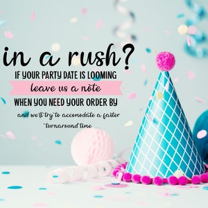 May include: A blue and white party hat with a pink pom-pom on top. Confetti is scattered around the hat. The text "in a rush?" is written in black on a pink background. The text "IF YOUR PARTY DATE IS LOOMING leave us a note WHEN YOU NEED YOUR ORDER BY and we'll try to accommodate a faster turnaround time" is written in black on a white background.