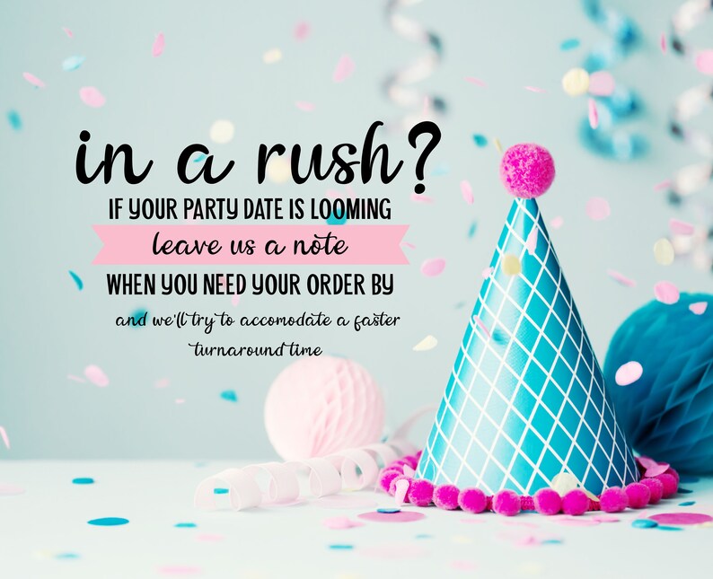 May include: A blue and white party hat with a pink pom-pom on top. Confetti is scattered around the hat. The text "in a rush?" is written in black on a pink background. The text "IF YOUR PARTY DATE IS LOOMING leave us a note WHEN YOU NEED YOUR ORDER BY and we'll try to accommodate a faster turnaround time" is written in black on a white background.
