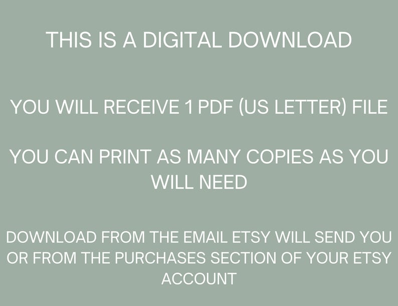 May include: Text on a light green background that reads: "This is a digital download. You will receive 1 PDF (US Letter) file. You can print as many copies as you will need. Download from the email Etsy will send you or from the purchases section of your Etsy account."