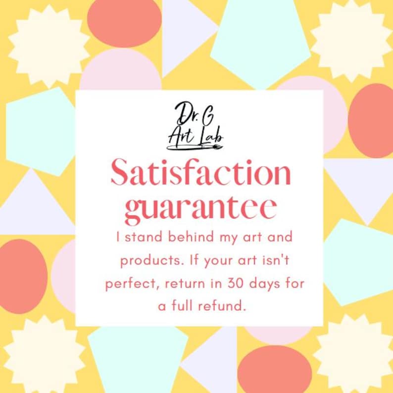 May include: A yellow background with colorful geometric shapes and a white box with the text "Dr. G Art Lab" and "Satisfaction guarantee" with the text "I stand behind my art and products. If your art isn't perfect, return in 30 days for a full refund."
