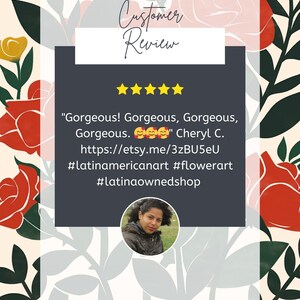 May include: Five star review for a product with the text "Gorgeous! Gorgeous, Gorgeous, Gorgeous." and the name "Cheryl C." The review includes a link to the product on Etsy and hashtags #latinamericanart #flowerart #latinaownedshop.