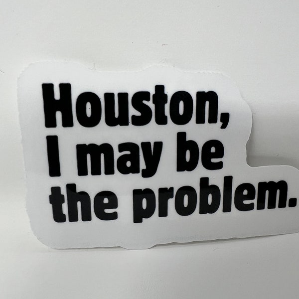 Houston I May Be the Problem 2.5" Vinyl Sticker - Humorous Sarcastic Decal, Perfect Joke Gift & Funny Quote Adornment