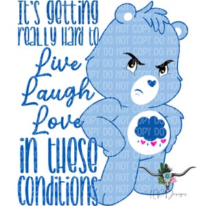Peut inclure: Un ours bleu clair de dessin animé avec une expression de colère, avec le texte "It's getting really hard to Live Laugh Love in these conditions" en bleu. L'ours a un cœur sur sa poitrine et un cœur sur son ventre.