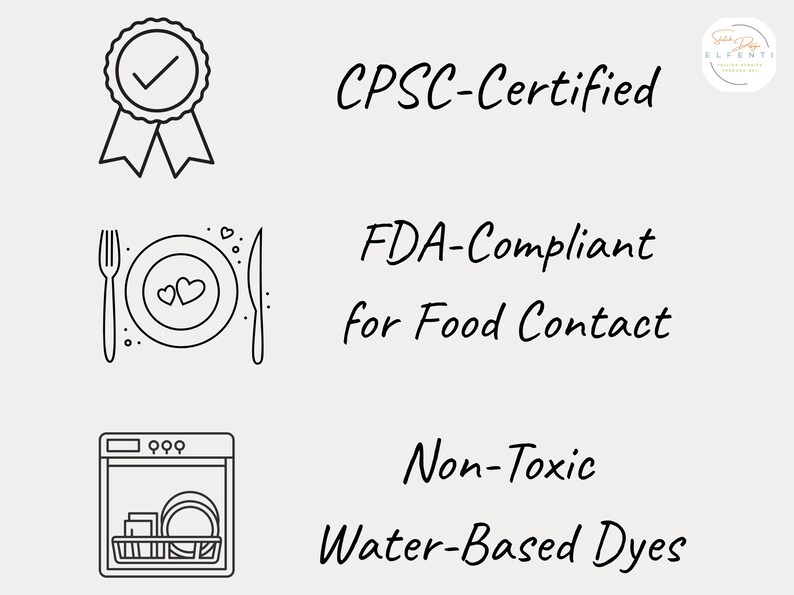 May include: Image with text stating CPSC-Certified, FDA-Compliant for Food Contact, and Non-Toxic Water-Based Dyes. The image includes line drawings of a ribbon with a checkmark, a plate with hearts, and a dishwasher.