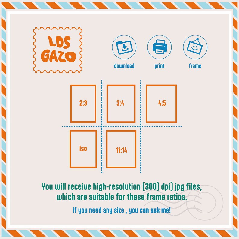 May include: A graphic with the text "LOS GAZO" in a stamp-like shape. The graphic also includes icons for download, print, and frame. Below the icons is a grid with different aspect ratios: 2:3, 3:4, 4:5, iso, and 11:14. The text below the grid reads: "You will receive high-resolution (300 dpi) jpg files, which are suitable for these frame ratios. If you need any size, you can ask me!"