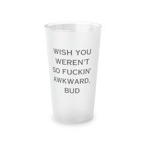 Letterkenny Frosted Pint Glass, 16oz Wayne, Wish you weren't so awkward, bud