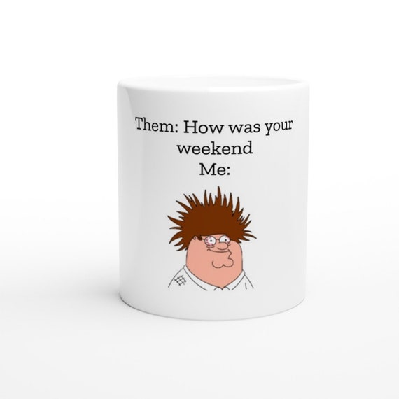 How Was Your Weekend Funny Family Guy Peter Griffin Mug Funny - Etsy
