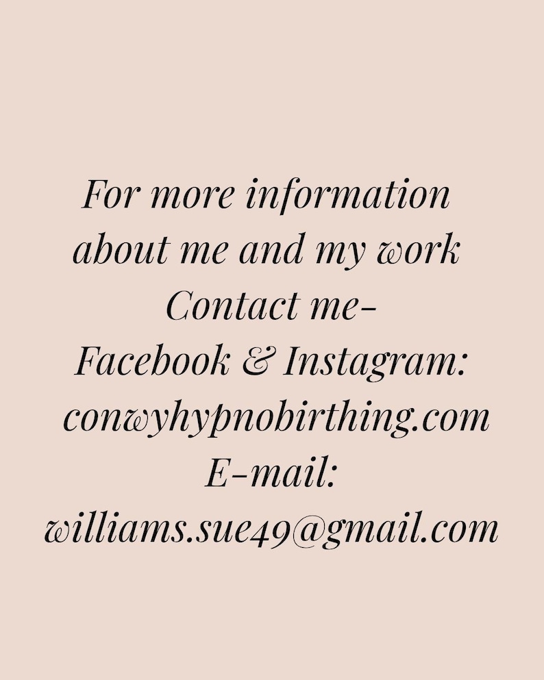 May include: Text on a light pink background. The text reads: "For more information about me and my work. Contact me - Facebook & Instagram: conwyhypnobirthing.com. E-mail: williams.sue49@gmail.com."