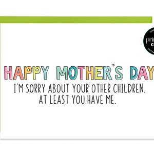 Cartão engraçado para impressão do Dia das Mães - Feliz Dia das Mães. Sinto muito por seus outros filhos. Cartão Pelo menos você me tem - mãe engraçada