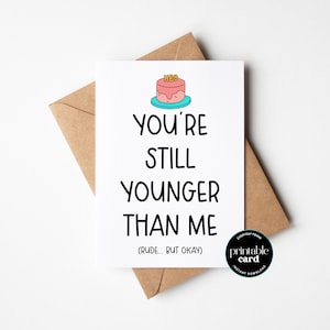 Carte d'anniversaire amusante à imprimer - Vous êtes toujours plus jeune que moi (grossier... mais d'accord)