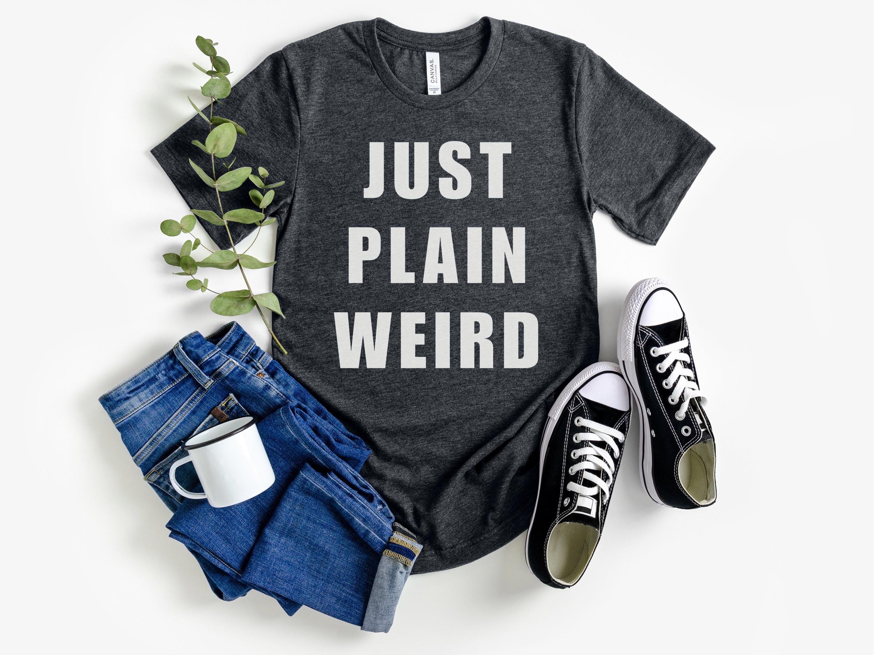 Just Plain Weird T-shirt, Silly Quirky T Shirt for Women Men