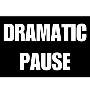 May include: Black and white sign with the text "DRAMATIC PAUSE" in bold white letters.