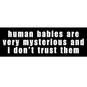 Human Babies Are Very Mysterious And I Dont Trust Them Bumper Sticker, Funny Hilarious Car Sticker, Weird Gift Quirky Stocking Filler Joke