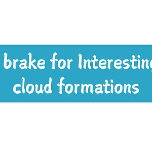 May include: A blue rectangle with white text that reads "I brake for interesting cloud formations".