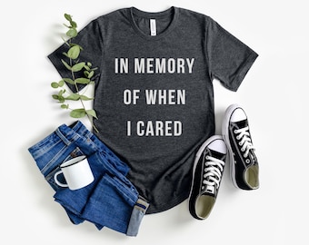 In Memory Of When I Cared T-Shirt, Sarcastic T Shirt for Men Women, Relatable Tee, Alt Dark Humor Edgy Gift, Ironic Sarcasm, Antisocial Joke