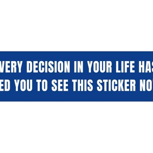 May include: A blue rectangular sticker with white text that reads "Every decision in your life has led you to see this sticker now."
