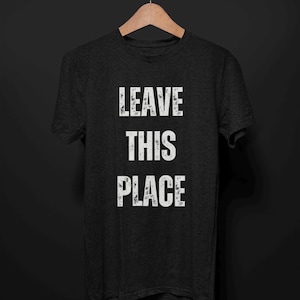 Leave This Place T-Shirt, Offputting Creepy Antisocial T Shirt for Men Women, Haunted Introvert Cursed Gift Strange Dark Humor Odd Quote Tee