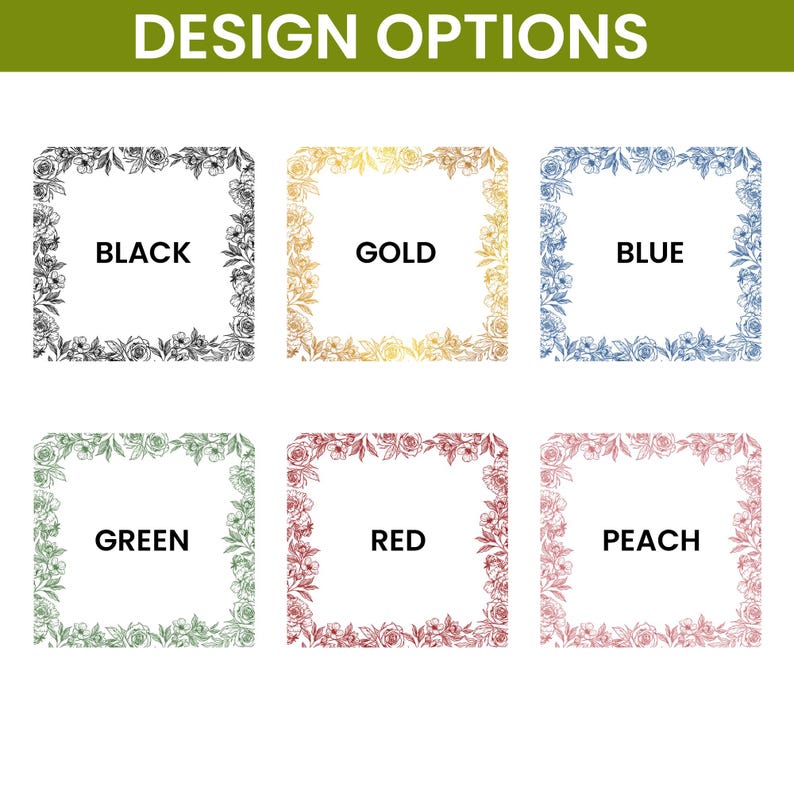 May include: Image displaying six design options. Each option features a square frame with a floral border and a central text label. The labels read: Black, Gold, Blue, Green, Red, and Peach. The text "DESIGN OPTIONS" is at the top.