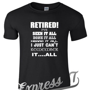 May include: Black t-shirt with white text that reads "Retired! I've seen it all done it all heard it all I just can't remember it...all".