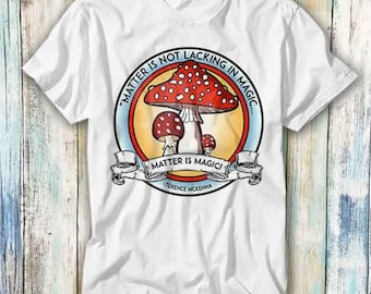 Terence Mckenna Matter Is Not Lacking In Magic T Shirt Meme Gift Funny Top Tee Style Unisex Gamer Movie Music 588