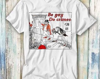 Be Gay Do Crimes Pride LGBT Lesbian Proud T Shirt Meme Gift Funny Top Tee Style Unisex Gamer Movie Music 443