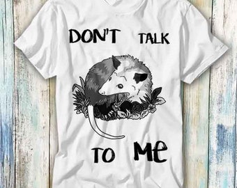 Dont Talk To Me Opossum Possum T Shirt Meme Gift Funny Top Tee Style Unisex Gamer Movie Music 853