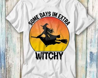 Some Days Witch Im Extra Witchy T Shirt Meme Gift Funny Top Tee Style Unisex Gamer Movie Music 1083