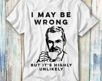 I May Be Wrong But It's Highly Unlikely T Shirt Meme Gift Funny Top Tee Style Unisex Gamer Movie Music 454