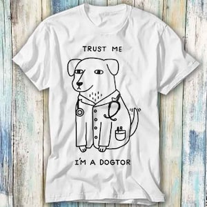 Trust Me Im A Doctor Dogtor Dog Puppy T Shirt Meme Gift Funny Top Tee Style Unisex Gamer Movie Music 830