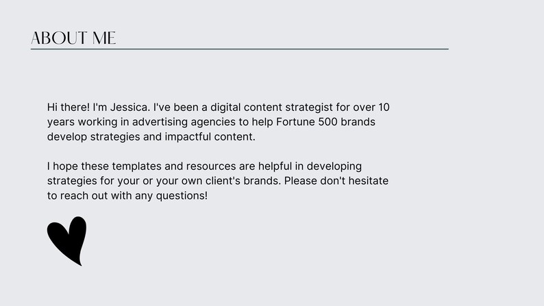 May include: A light gray graphic with the words "ABOUT ME" at the top. The text below introduces Jessica, a digital content strategist, and her experience. A black heart graphic is in the lower left corner.