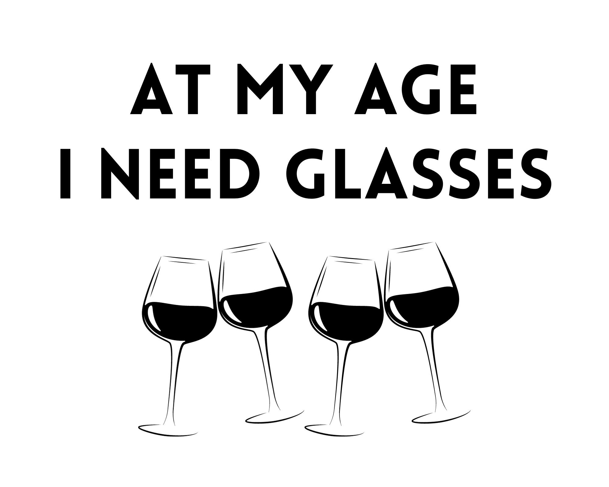 At My Age I Need Glasses. Funny Quote With Wine Glasses as the glasses. This a Great Gift for