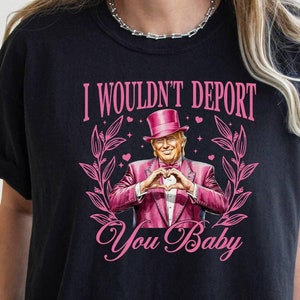 Darling Trump Shirt, I Wouldn&#39;t Deport You Baby Tee, Comfort Colors, Valentine Trump Tee, Republican Gift, Funny Trump Tee, President Tshirt