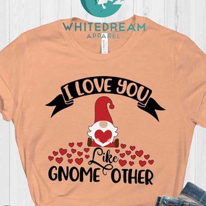 I Love You Like Gnome Other Shirt, Gnome Valentines Shirt, Love Gnome Shirt, Valentines Day Shirt, Valentine Gnome Shirt, I Love You Shirt