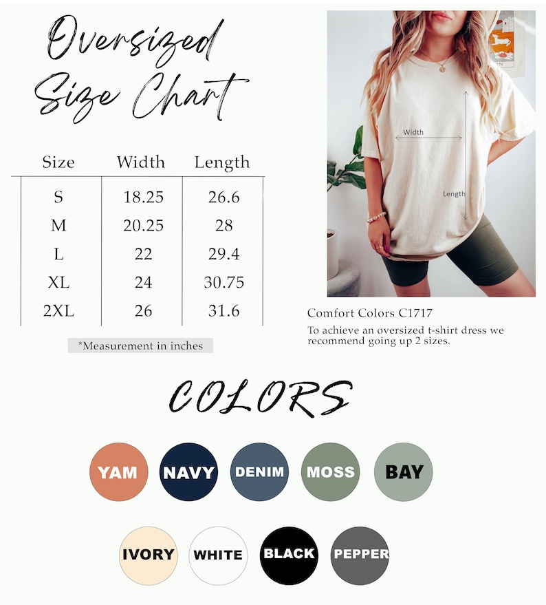 May include: Size chart for an oversized t-shirt dress with measurements in inches. The chart shows the width and length of the shirt in sizes S, M, L, XL, and 2XL. The chart also includes a note that to achieve an oversized t-shirt dress, it is recommended to go up two sizes. The image also shows a color chart with the following colors: Yam, Navy, Denim, Moss, Bay, Ivory, White, Black, and Pepper.