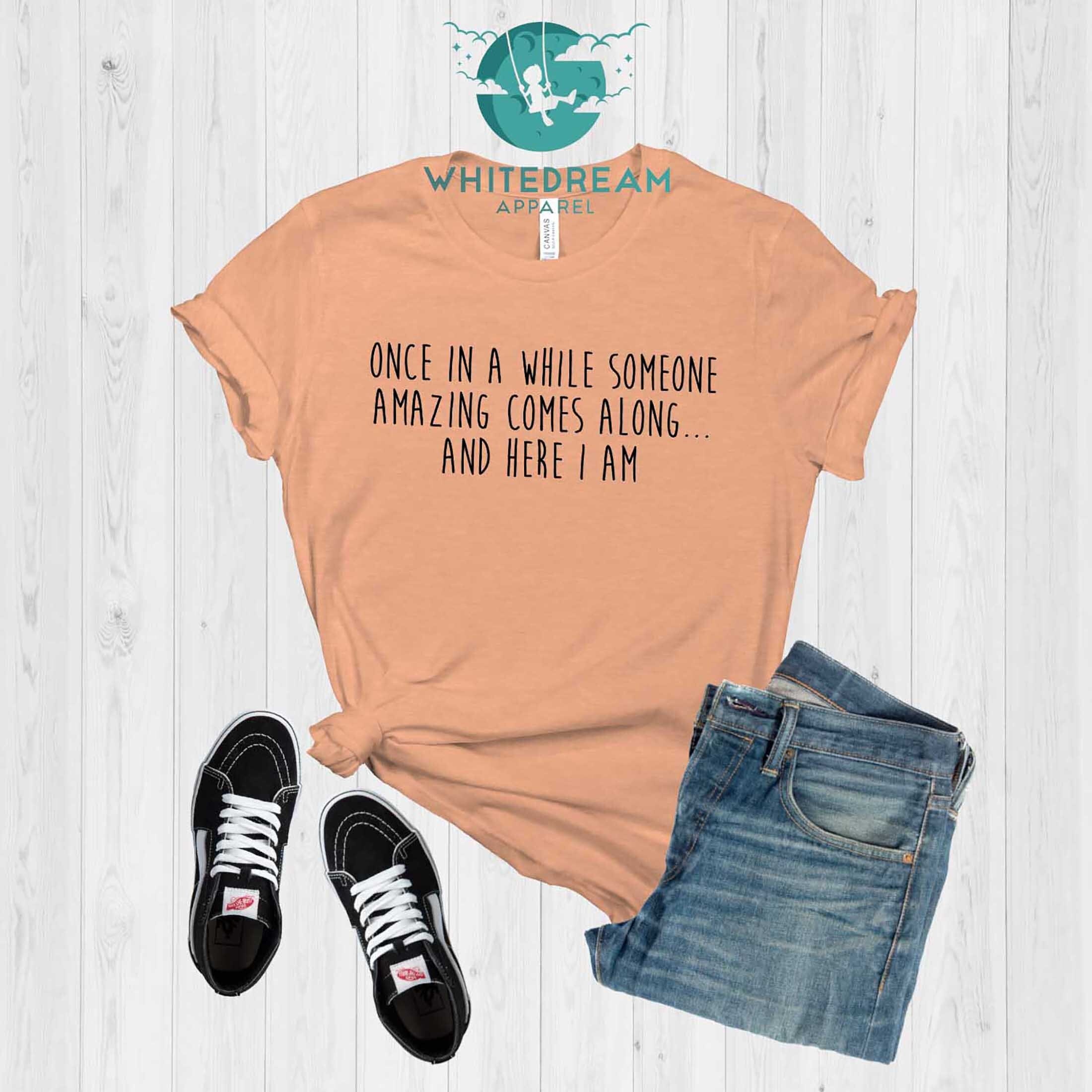 Once in A While Someone Amazing Comes Along and Here I Am Shirt, Funny ...