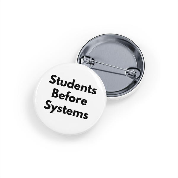 Students Before Systems (Pin/Button, 4 sizes) - Education Reform, Teacher & Student Advocacy Badge - White