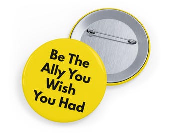 Be The Ally You Wish You Had (pin/button, 4 sizes) LGBTQ Support Button, Inclusivity Badge, Diversity, Allyship - Yellow