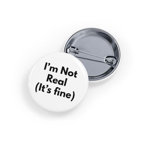 I'm Not Real (It's Fine) Pin/Button (4 sizes) - Funny Existential Humour, Internet Irony, Emotional Dissociation