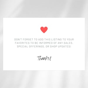 May include: A white card with a red heart icon at the top. The card contains the text: "DON'T FORGET TO ADD THIS LISTING TO YOUR FAVORITES TO BE INFORMED OF ANY SALES, SPECIAL OFFERINGS, OR SHOP UPDATES! Thanks!"