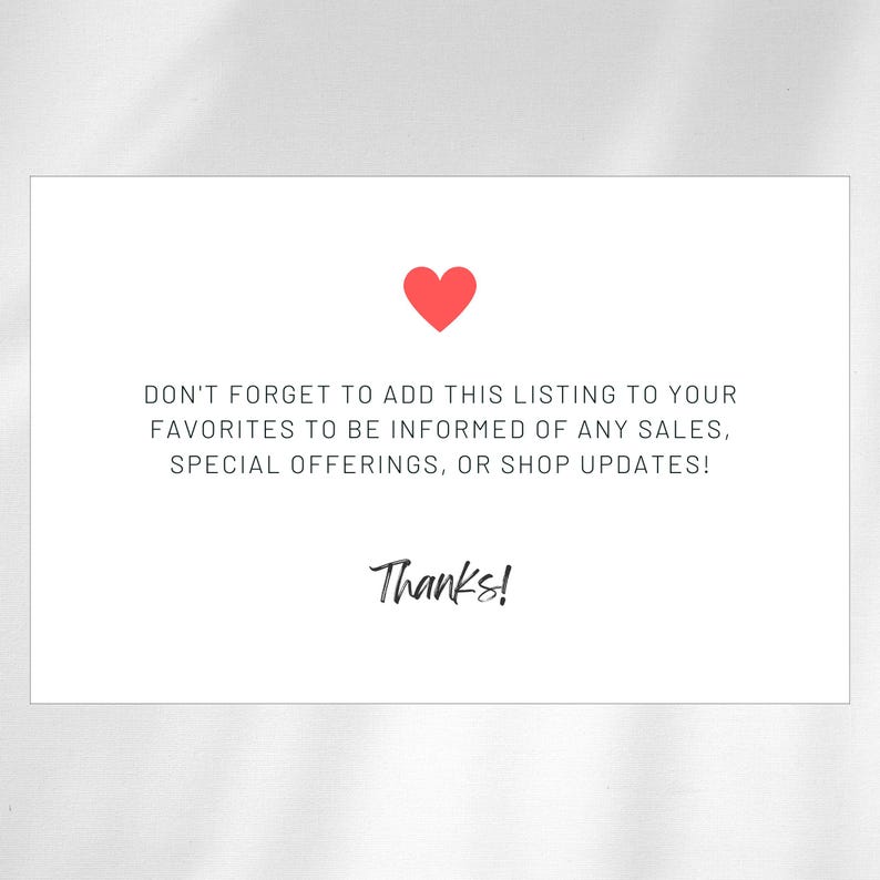 May include: A white card with a red heart icon at the top. The card contains the text: "DON'T FORGET TO ADD THIS LISTING TO YOUR FAVORITES TO BE INFORMED OF ANY SALES, SPECIAL OFFERINGS, OR SHOP UPDATES! Thanks!"
