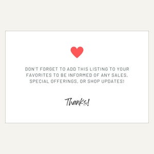May include: A white card with a red heart and the text "DON'T FORGET TO ADD THIS LISTING TO YOUR FAVORITES TO BE INFORMED OF ANY SALES, SPECIAL OFFERINGS, OR SHOP UPDATES! Thanks!"