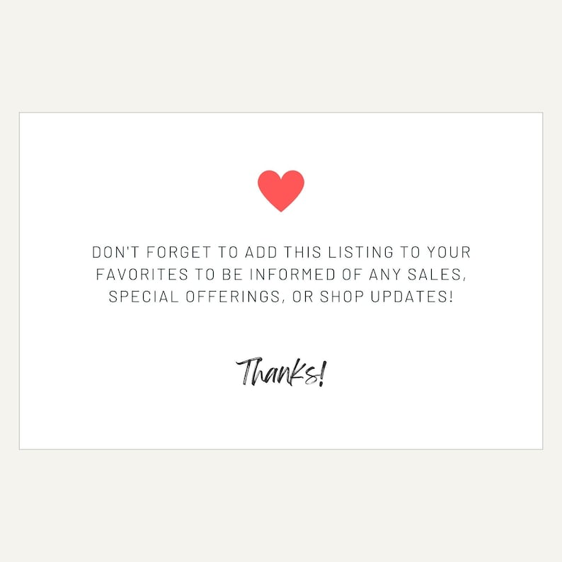 May include: A white card with a red heart and the text "DON'T FORGET TO ADD THIS LISTING TO YOUR FAVORITES TO BE INFORMED OF ANY SALES, SPECIAL OFFERINGS, OR SHOP UPDATES! Thanks!"